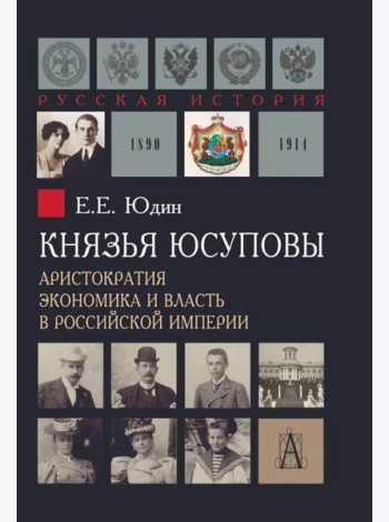 Князья Юсуповы. Аристократия, экономика и власть в Российской империи. 1890-1914 гг. 2-е изд