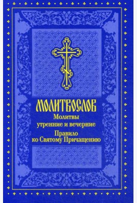 Молитвослов. Молитвы утренние и вечерние. Правило ко Святому Причащению