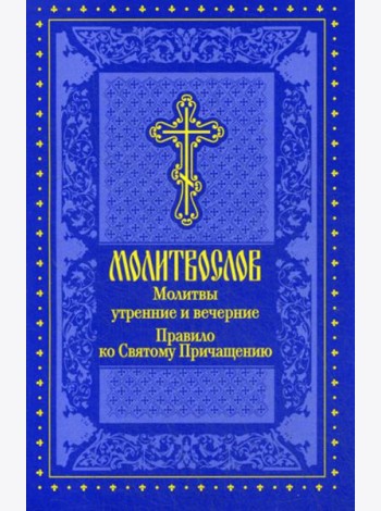 Молитвослов. Молитвы утренние и вечерние. Правило ко Святому Причащению