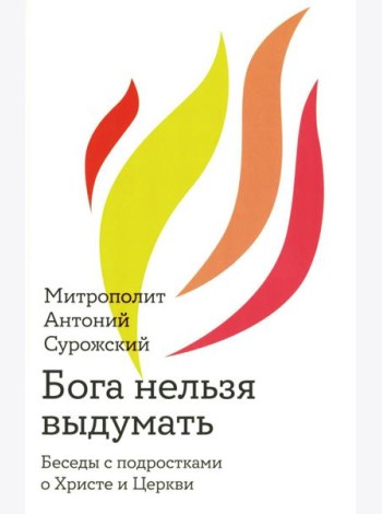 Бога нельзя выдумать. Беседы с подростками о Христе и Церкви