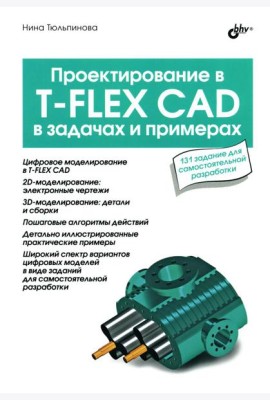 Проектирование в T-FLEX CAD в задачах и примерах. 131 задание для самостоятельной разработки