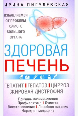 Здоровая печень. Избавляемся от проблем самого большого органа. Гепатит. Гепатоз. Жировая дистрофия. Цирроз