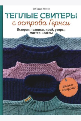 Теплые свитеры с острова Гернси. История, техники, крой, узоры, мастер-классы: вяжем спицами