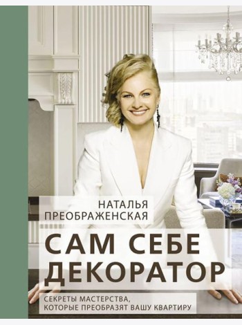 Сам себе декоратор. Секреты мастерства, которые преобразят вашу квартиру