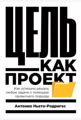 Цель как проект:  Как успешно решать любые задачи с помощью проектного подхода