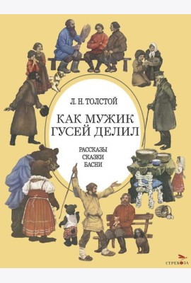 Как мужик гусей делил: рассказы, сказки, басни