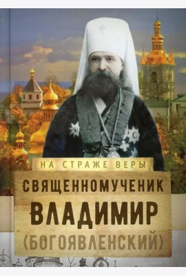 На страже Веры. Священномученик Владимир (Богоявленский)