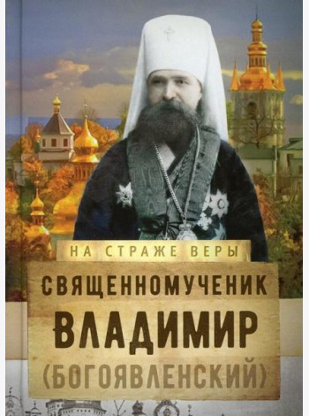 На страже Веры. Священномученик Владимир (Богоявленский)