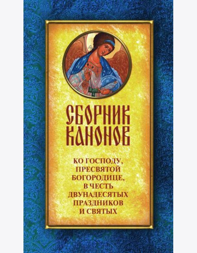Сборник канонов ко Господу, Пресвятой Богородице, в честь двунадесятых праздников и святых