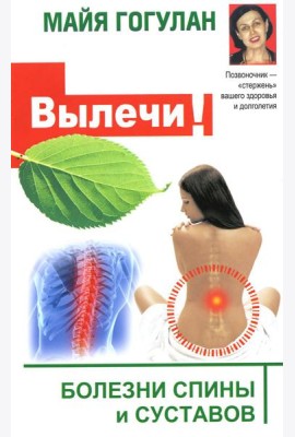 Вылечи! Болезни спины и суставов