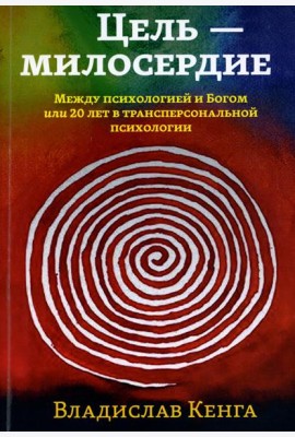Цель - милосердие. Между психологией и Богом или 20 лет в трансперсональной психологии