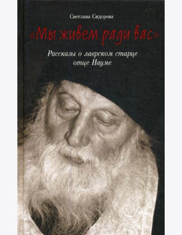 Мы живем ради вас. Рассказы о лаврском старце отце Науме