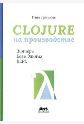 Clojure на производстве. Зипперы, базы данных и REPL