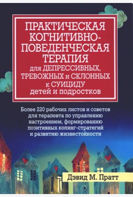 Практическая когнитивно-поведенческая терапия для депрессивных, тревожных и склонных к суициду детей и подростков