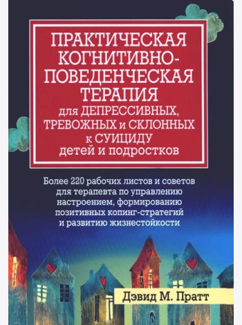 Практическая когнитивно-поведенческая терапия для депрессивных, тревожных и склонных к суициду детей и подростков