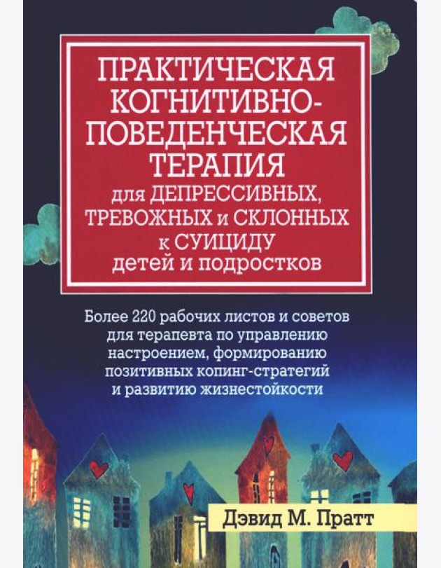 Практическая когнитивно-поведенческая терапия для депрессивных, тревожных и склонных к суициду детей и подростков