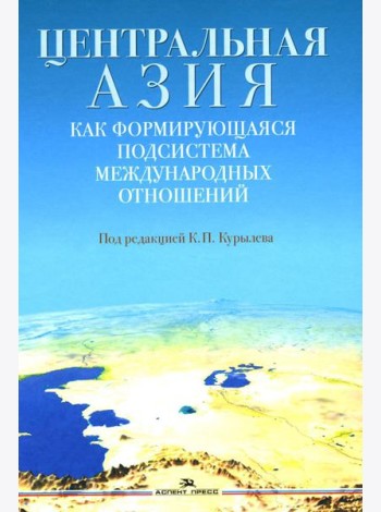 Центральная Азия как формирующаяся подсистема международных отношений: монография