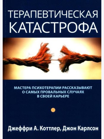 Терапевтическая катастрофа. Мастера психотерапии рассказывают о самых провальных случаях в своей карьере