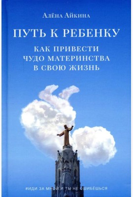 Путь к ребенку. Как привести чудо материнства в свою жизнь