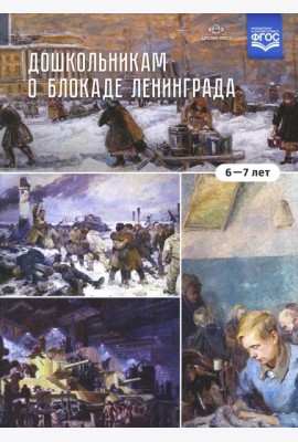 Дошкольникам о блокаде Ленинграда (6-7 лет): Учебно-наглядное пособие