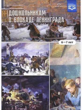 Дошкольникам о блокаде Ленинграда (6-7 лет): Учебно-наглядное пособие