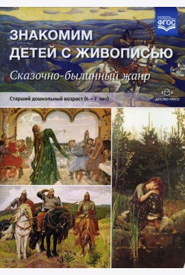 Знакомим детей с живописью. Сказочно-былинный жанр. Старший дошкольный возраст (6-7 лет): Учебно-наглядное пособие