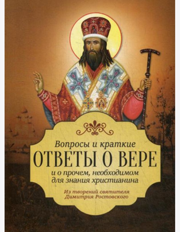 Вопросы и краткие ответы о вере и о прочем необходимом для знания христианства. Из творений святителя Димитрия Ростовского
