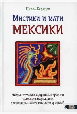 Мистики и маги Мексики. Мифы, ритуалы и духовные учения шаманов-мараакаме из мексиканского племени уичолей