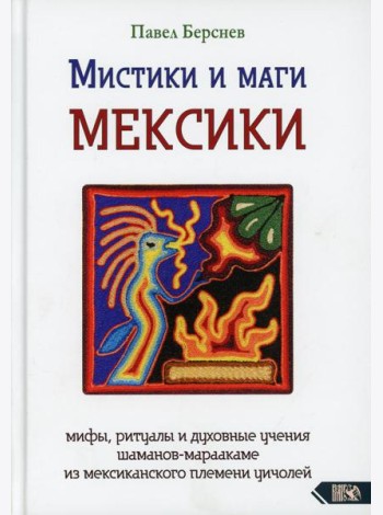Мистики и маги Мексики. Мифы, ритуалы и духовные учения шаманов-мараакаме из мексиканского племени уичолей