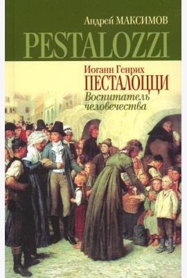 Иоганн Генрих Песталоцци: Воспитатель человечества