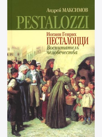 Иоганн Генрих Песталоцци: Воспитатель человечества