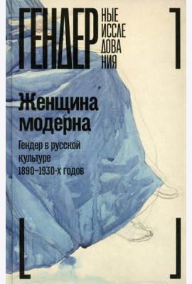 Женщина модерна: Гендер в русской культуре 1890-1930 годов: монография