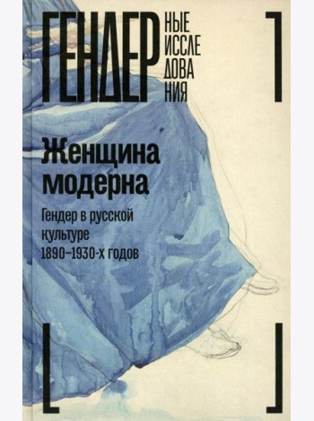 Женщина модерна: Гендер в русской культуре 1890-1930 годов: монография