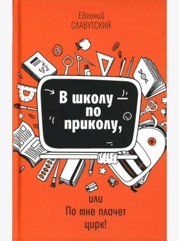 В школу - по приколу, или По мне плачет цирк!: рассказы