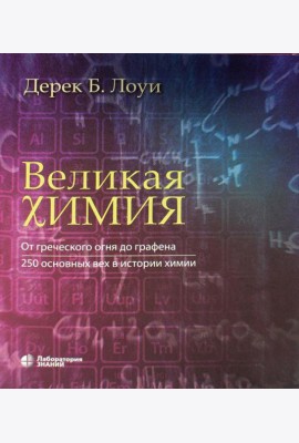 Великая химия. От греческого огня до графена. 250 основных вех в истории химии. 2-е изд