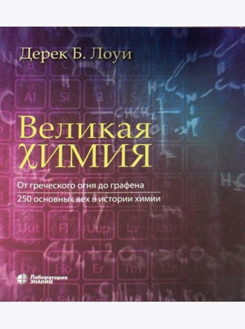 Великая химия. От греческого огня до графена. 250 основных вех в истории химии. 2-е изд