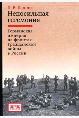 Непосильная гегемония: Германская империя на фронтах Гражданской войны в России
