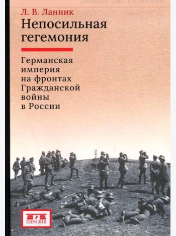 Непосильная гегемония: Германская империя на фронтах Гражданской войны в России
