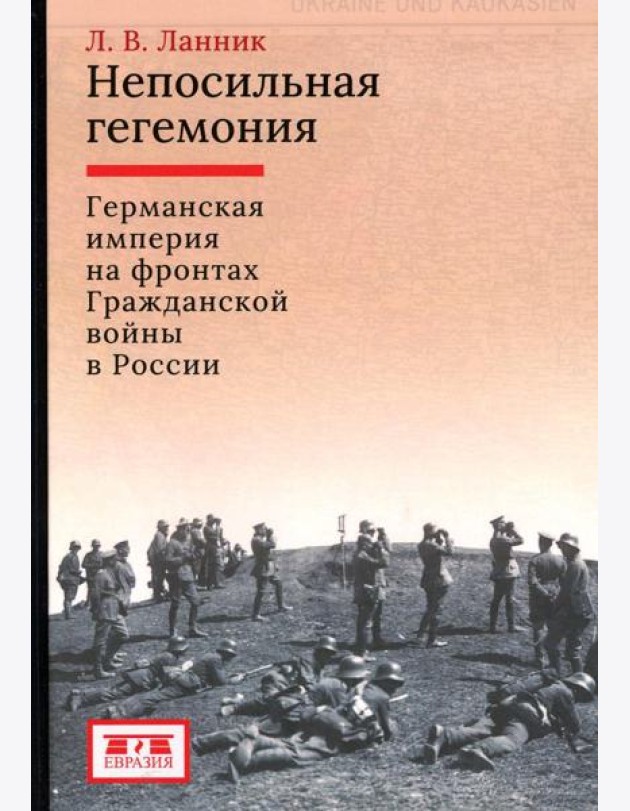 Непосильная гегемония: Германская империя на фронтах Гражданской войны в России