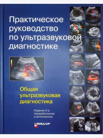 Практическое руководство по ультразвуковой диагностике. Общая ультразвуковая диагностика. 3-е изд., перераб.и доп