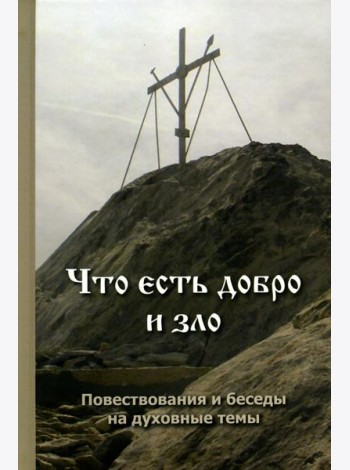 Что есть добро и зло: повествования и беседы на духовные темы