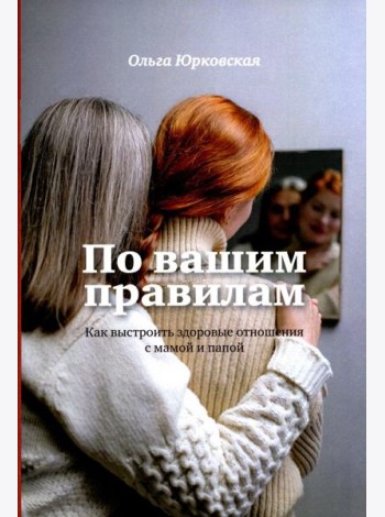 По вашим правилам. Как выстроить здоровые отношения с мамой и папой