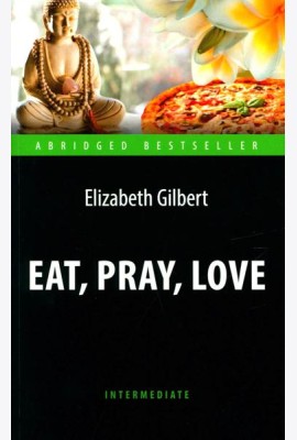 Eat, Pray, Love = Есть, молиться, любить: книга для чтения на англ.яз