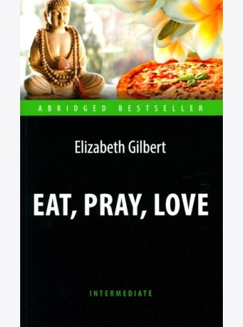 Eat, Pray, Love = Есть, молиться, любить: книга для чтения на англ.яз