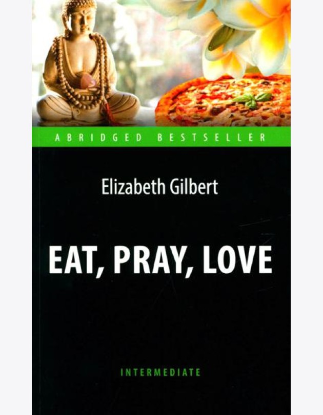 Eat, Pray, Love = Есть, молиться, любить: книга для чтения на англ.яз