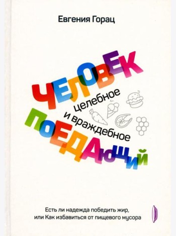 Человек поедающий: целебное и враждебное. Есть ли надежда победить жир, или Как избавиться от пищевого мусора
