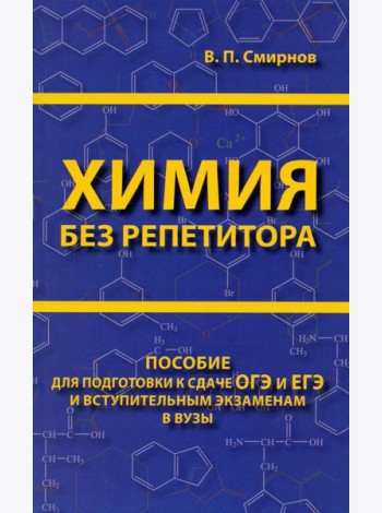 Химия без репетитора. Пособие для подготовки к сдаче ЕГЭ и вступительным экзаменам в вузы