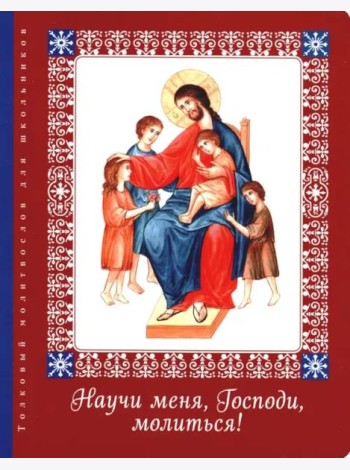 Научи меня, Господи, молиться! Толковый молитвослов для школьников