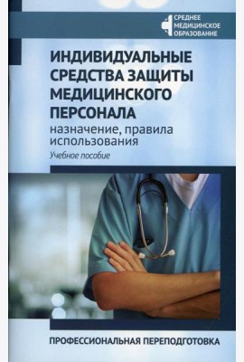Индивидуальные средства защиты медицинского персонала: назначение, правила использования: профессиональная переподготовка: Учебное пособие