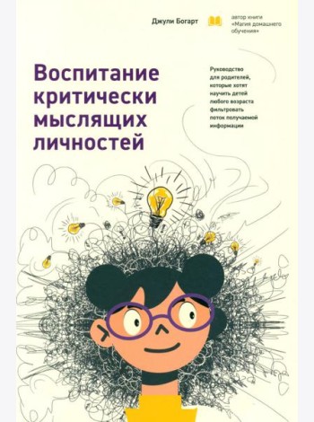 Воспитание критически мыслящих личностей: Руководство для родителей, которые хотят научить детей любого возраста фильтровать поток получаемой информац